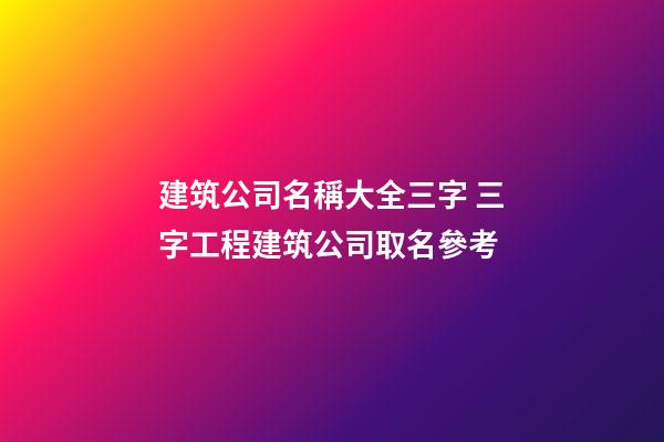 建筑公司名稱大全三字 三字工程建筑公司取名參考-第1張-公司起名-玄機派